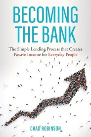 Becoming the Bank: The Simple Lending Process that Creates Passive Income for Everyday People【電子書籍】[ Chad Robinson ]