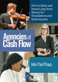 Agencies of Cash Flow How to Raise and Invest Long-Term Money for Foundations and Endowments【電子書籍】[ John Paul Phaup ]