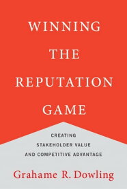 Winning the Reputation Game Creating Stakeholder Value and Competitive Advantage【電子書籍】[ Grahame R. Dowling ]