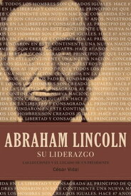 Abraham Lincoln su liderazgo Las lecciones y el legado de un presidente【電子書籍】[ C?sar Vidal ]