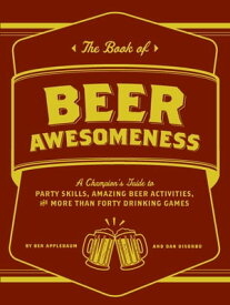 The Book of Beer Awesomeness A Champion's Guide to Party Skills, Amazing Beer Activities, and More Than Forty Drinking Games【電子書籍】[ Ben Applebaum ]