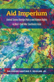 Aid Imperium United States Foreign Policy and Human Rights in Post-Cold War Southeast Asia【電子書籍】[ Salvador Santino Fulo Regilme ]