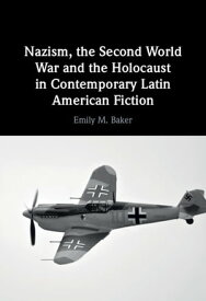 Nazism, the Second World War and the Holocaust in Contemporary Latin American Fiction【電子書籍】[ Emily M. Baker ]