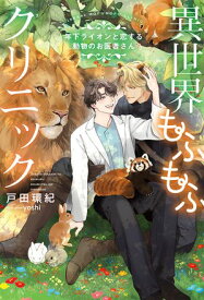 異世界もふもふクリニック〜年下ライオンと恋する動物のお医者さん〜 【電子限定おまけ付き＆イラスト収録】【電子書籍】[ 戸田環紀 ]