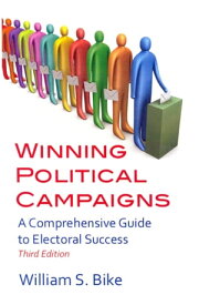 Winning Political Campaigns: A Comprehensive Guide to Electoral Success, Third Edition【電子書籍】[ William S. Bike ]