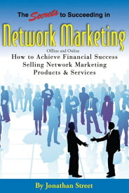 The Secrets to Succeeding in Network Marketing Offline and Online: How To Achieve Financial Success Selling Network Marketing Products And Services【電子書籍】[ Jonathan Street ]