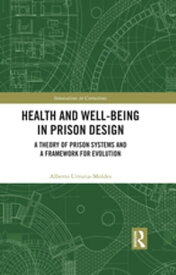 Health and Well-Being in Prison Design A Theory of Prison Systems and a Framework for Evolution【電子書籍】[ Alberto Urrutia-Moldes ]