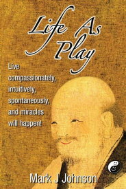 Life As Play: Live compassionately, intuitively, spontaneously, and miracles will happen!【電子書籍】[ Mark J Johnson ]