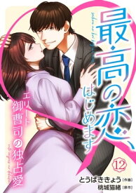 最高の恋、はじめます～エリート御曹司の独占愛～【分冊版】12話【電子書籍】[ とうばききょう ]