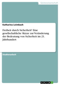 Freiheit durch Sicherheit? Eine gesellschaftliche Skizze zur Ver?nderung der Bedeutung von Sicherheit im 21. Jahrhundert【電子書籍】[ Katharina Leimbach ]