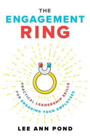 The Engagement Ring Practical Leadership Skills for Engaging Your Employees【電子書籍】[ Lee Ann Pond ]