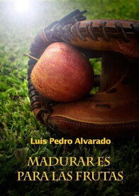 Madurar es para las frutas【電子書籍】[ Luis Pedro Alvarado ]