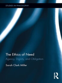 The Ethics of Need Agency, Dignity, and Obligation【電子書籍】[ Sarah Clark Miller ]