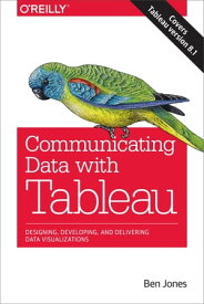 Communicating Data with Tableau Designing, Developing, and Delivering Data Visualizations【電子書籍】[ Ben Jones ]