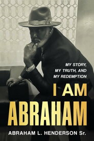 I Am Abraham My Story, My Truth, & My Redemption【電子書籍】[ Abraham L Henderson ]