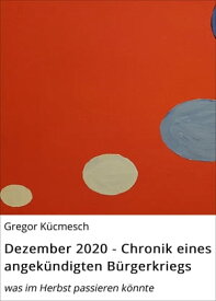 Dezember 2020 - Chronik eines angek?ndigten B?rgerkriegs was im Herbst passieren k?nnte【電子書籍】[ Gregor K?cmesch ]