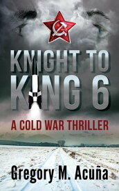 Knight To King 6 A Cold War Thriller【電子書籍】[ Gregory Michael Acu?a ]