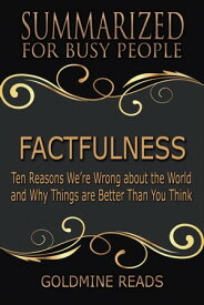 Factfulness - Summarized for Busy People: Ten Reasons We’re Wrong About the World and Why Things Are Better Than You Think【電子書籍】[ Goldmine Reads ]
