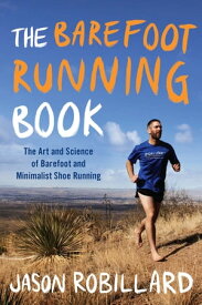 The Barefoot Running Book The Art and Science of Barefoot and Minimalist Shoe Running【電子書籍】[ Jason Robillard ]