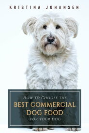 How To Choose The Best Commercial Dog Food For Your Dog【電子書籍】[ Kristina Johansen ]
