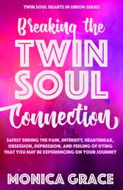 Breaking the Twin Soul Connection Safely Ending the Pain, Intensity, Heartbreak, Obsession, Depression, and Feeling of Dying That You May Be Experiencing On Your Journey【電子書籍】[ Monica Grace ]