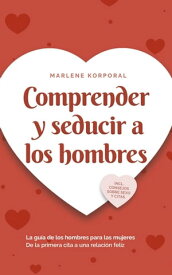 Comprender y seducir a los hombres La gu?a de los hombres para las mujeres De la primera cita a una relaci?n feliz - incl. consejos sobre sexo y citas.【電子書籍】[ Marlene Korporal ]