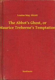 The Abbot's Ghost, or Maurice Treherne's Temptation【電子書籍】[ Louisa May Alcott ]