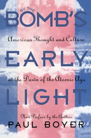 By the Bomb's Early Light American Thought and Culture At the Dawn of the Atomic Age【電子書籍】[ Paul Boyer ]