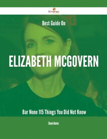 Best Guide On Elizabeth McGovern- Bar None - 115 Things You Did Not Know【電子書籍】[ Shawn Reeves ]