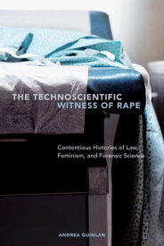 The Technoscientific Witness of Rape Contentious Histories of Law, Feminism, and Forensic Science【電子書籍】[ Andrea Quinlan ]