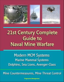 21st Century Complete Guide to Naval Mine Warfare: Modern MCM Systems, Marine Mammal Systems, Dolphins, Sea Lions, Avenger-Class, Mine Countermeasures, Mine Threat Control【電子書籍】[ Progressive Management ]