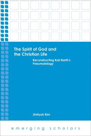 The Spirit of God and the Christian Life Reconstructing Karl Barth's Pneumatology【電子書籍】[ JinHyok Kim ]