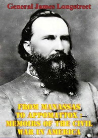 From Manassas To Appomattox : Memoirs Of The Civil War In America [Illustrated Edition]【電子書籍】[ General James Longstreet ]