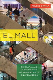El Mall The Spatial and Class Politics of Shopping Malls in Latin America【電子書籍】[ Arlene D?vila ]