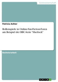 Rollenspiele in Online-Fan-Fiction-Foren am Beispiel der BBC-Serie 'Sherlock'【電子書籍】[ Patricia Achter ]