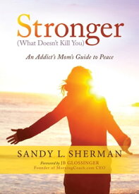 Stronger (What Doesn't Kill You) An Addict's Mom's Guide to Peace【電子書籍】[ Sandy L. Sherman ]