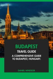 Budapest Travel Guide: A Comprehensive Guide to Budapest, Hungary【電子書籍】[ Daniel Windsor ]