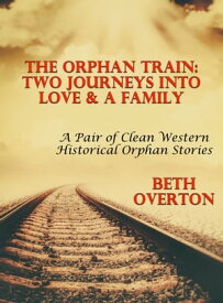 The Orphan Train: Two Journeys Into Love & A Family - A Pair Of Clean Western Historical Orphan Stories【電子書籍】[ Beth Overton ]