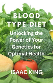 Blood type diet Unlocking the Power of Your Genetics for Optimal Health【電子書籍】[ King Isaac ]