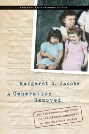 A Generation Removed The Fostering and Adoption of Indigenous Children in the Postwar World【電子書籍】[ Margaret D. Jacobs ]