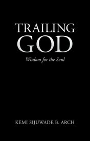 Trailing God Wisdom for the Soul【電子書籍】[ Kemi Sijuwade B. Arch ]