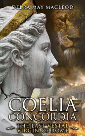 Coelia Concordia: The Last Vestal Virgin of Rome【電子書籍】[ Debra May Macleod ]