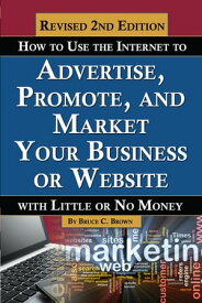 How to Use the Internet to Advertise, Promote, and Market Your Business or Website: With Little Or No Money REVISED 2ND EDITION【電子書籍】[ Bruce Brown ]