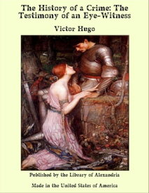 The History of a Crime: The Testimony of an Eye-Witness【電子書籍】[ Victor Hugo ]