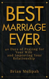 Best Marriage Ever 40 Days of Praying for Your Wife and Improving Your Relationship【電子書籍】[ Brian Mulipah ]