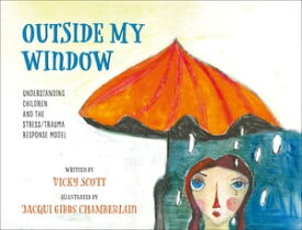 Outside My Window Understanding Children and the Stress/Trauma Response Model【電子書籍】[ Vicky Scott ]