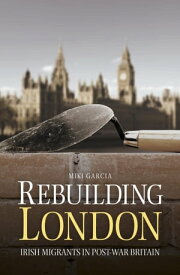 Rebuilding London Irish Migrants in Post-War Britain【電子書籍】[ Miki Garcia ]