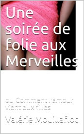 une soir?e de folie aux Merveilles Comment l'amour vient aux filles?【電子書籍】[ Val?rie Mouillaflot ]