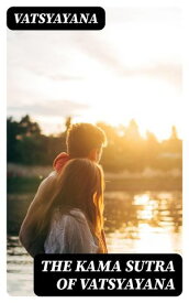 The Kama Sutra of Vatsyayana Translated From the Sanscrit in Seven Parts With Preface, Introduction and Concluding Remarks【電子書籍】[ Vatsyayana ]