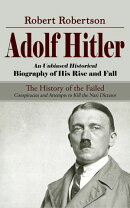 Adolf Hitler: An Unbiased Historical Biography of His Rise and Fall (The History of the Failed Conspiracies and Attempts to Kill the Nazi Dictator)